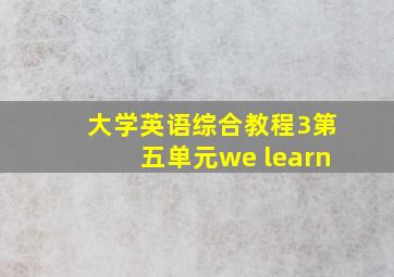 大学英语综合教程3第五单元we learn